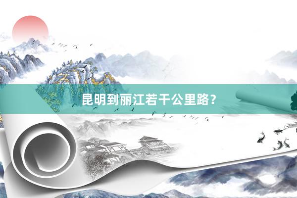 昆明到丽江若干公里路?